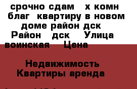 срочно сдам 2-х комн. благ. квартиру в новом доме район дск  › Район ­ дск  › Улица ­ воинская  › Цена ­ 20 000 -  Недвижимость » Квартиры аренда   